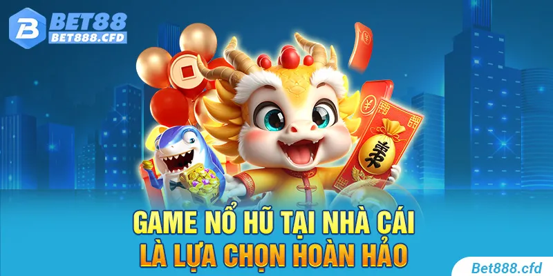 Game nổ hũ tại nhà cái là lựa chọn hoàn hảo