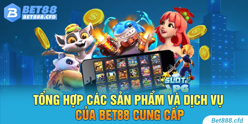 Tổng hợp các sản phẩm và dịch vụ của BET88 cung cấp